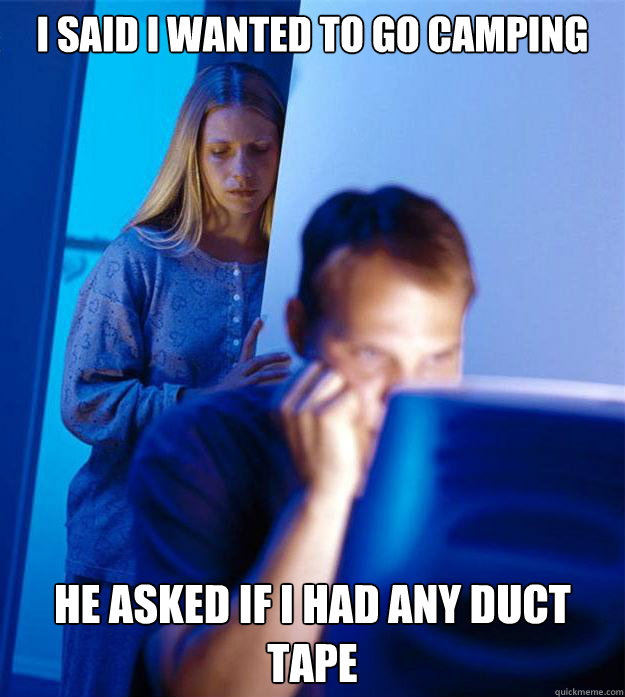I said I wanted to go camping He asked if I had any duct tape - I said I wanted to go camping He asked if I had any duct tape  Redditors Wife