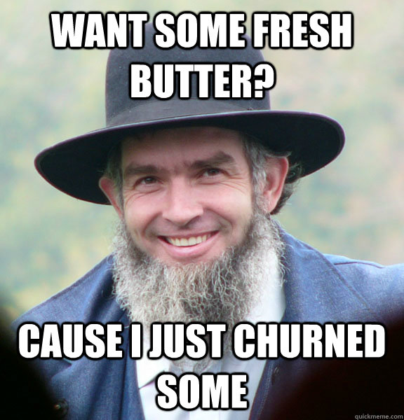 Want Some Fresh Butter? Cause I Just Churned Some  Good Guy Amish