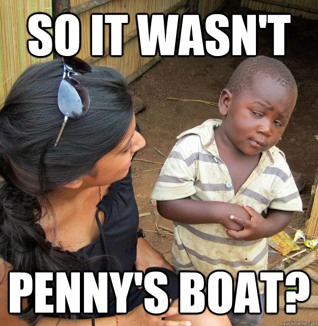 So it wasn't penny's boat?  Skeptical Third World Child
