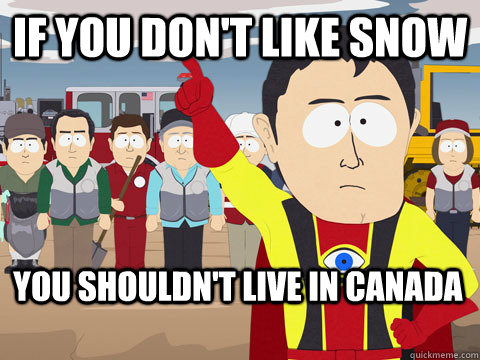 if you don't like snow you shouldn't live in canada  Captain Hindsight
