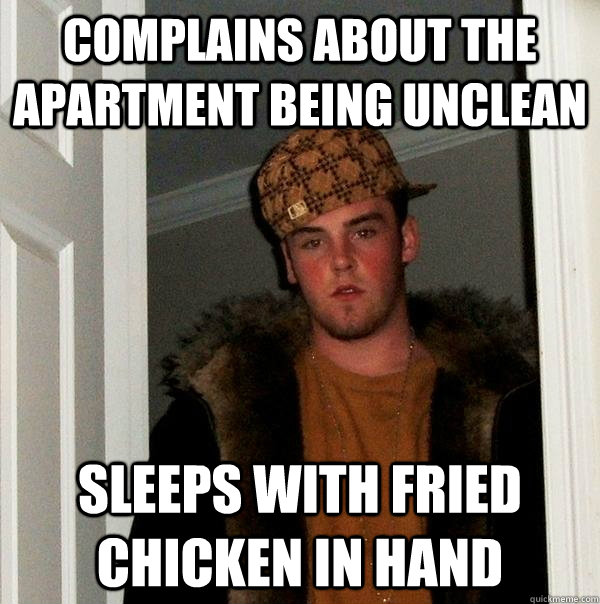 Complains about the apartment being unclean Sleeps with fried chicken in hand  Scumbag Steve