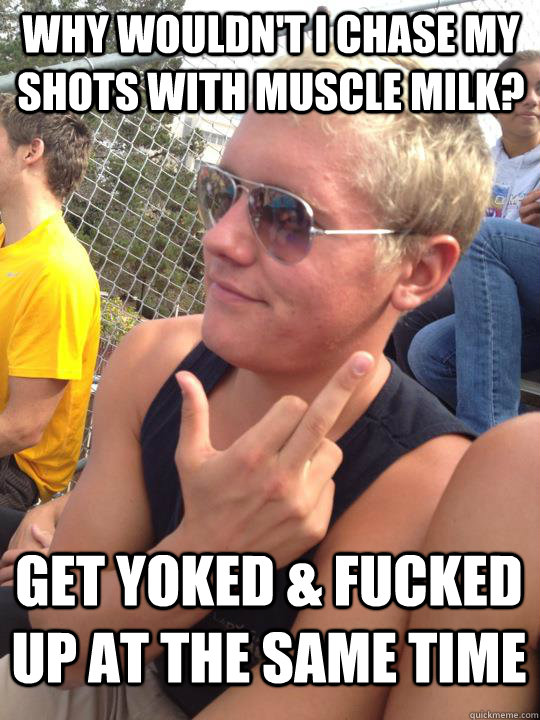 Why wouldn't i chase my shots with muscle milk? get yoked & fucked up at the same time - Why wouldn't i chase my shots with muscle milk? get yoked & fucked up at the same time  Bullshit Betts
