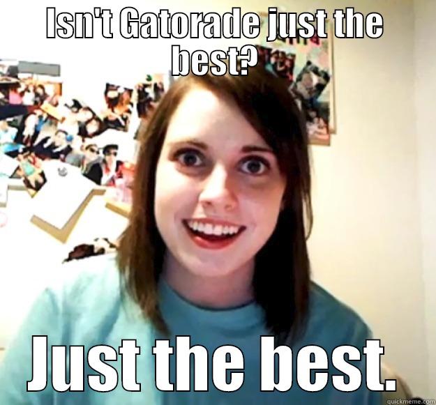 ISN'T GATORADE JUST THE BEST? JUST THE BEST. Overly Attached Girlfriend