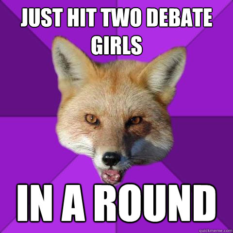 Just Hit Two Debate Girls In a round  Forensics Fox