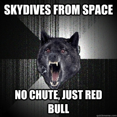 skydives from space no chute, just red bull  Bullets - Insanity wolf