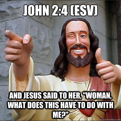 John 2:4 (ESV) And Jesus said to her, 