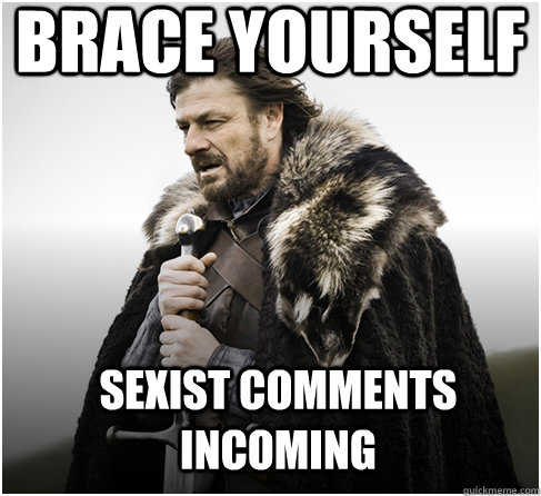 brace yourself sexist comments incoming  Imminent Ned better
