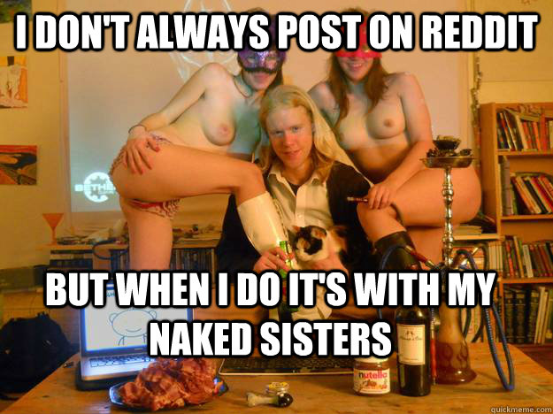 I don't always post on REddit But when i do it's with my naked sisters - I don't always post on REddit But when i do it's with my naked sisters  I dont always...