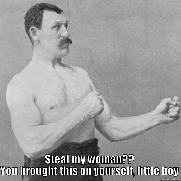  STEAL MY WOMAN?? YOU BROUGHT THIS ON YOURSELF, LITTLE BOY overly manly man