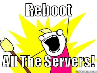          REBOOT            ALL THE SERVERS! All The Things