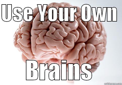 USE YOUR OWN  BRAINS Scumbag Brain