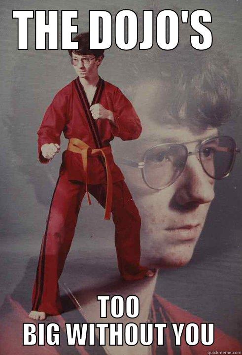 THE DOJO'S  TOO BIG WITHOUT YOU Karate Kyle
