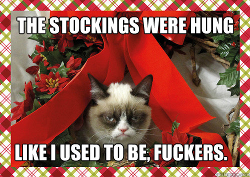 The stockings were hung
 Like I used to be, fuckers.
  merry christmas