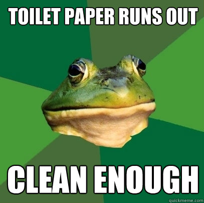 toilet paper runs out clean enough  Foul Bachelor Frog