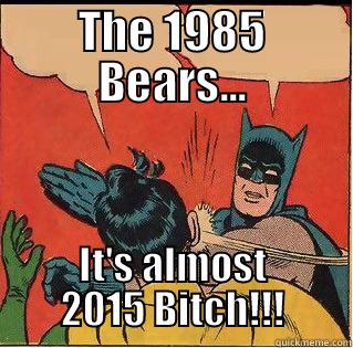 Duh Bears - THE 1985 BEARS... IT'S ALMOST 2015 BITCH!!! Slappin Batman