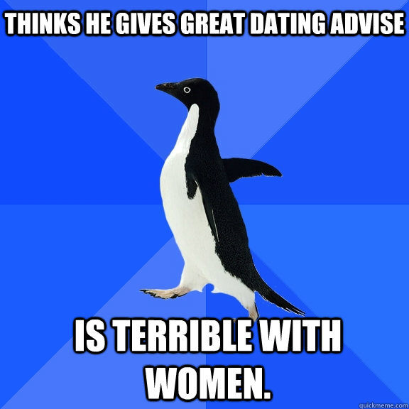 Thinks he gives great dating advise Is terrible with women.  Socially Awkward Penguin
