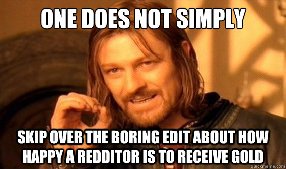one does not simply skip over the boring edit about how happy a redditor is to receive gold  onedoesnotsimply