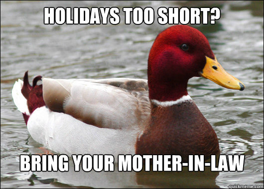 Holidays too short?
 Bring your mother-in-law
  Malicious Advice Mallard