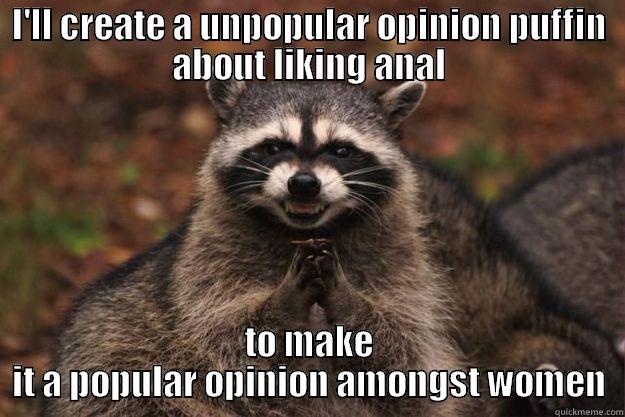 I'LL CREATE A UNPOPULAR OPINION PUFFIN ABOUT LIKING ANAL TO MAKE IT A POPULAR OPINION AMONGST WOMEN Evil Plotting Raccoon
