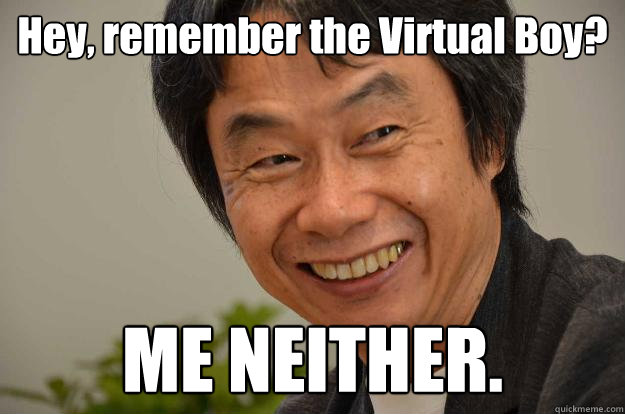 Hey, remember the Virtual Boy? ME NEITHER.  Miyamoto Troll Face