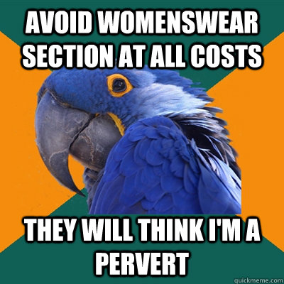 Avoid womenswear section at all costs they will think i'm a pervert  Paranoid Parrot