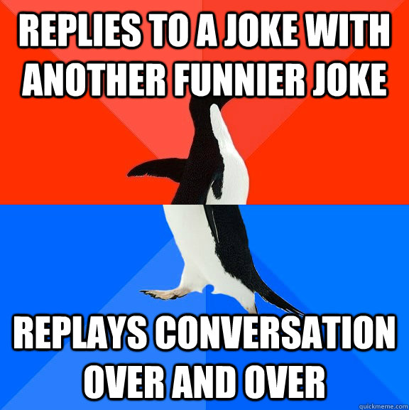 replies to a joke with another funnier joke Replays conversation over and over   Socially Awesome Awkward Penguin