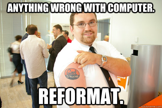 Anything wrong with computer. Reformat.  GeekSquad Gus
