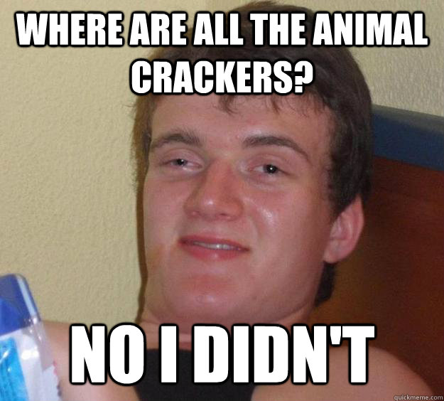 where are all the animal crackers? No I didn't  10 Guy