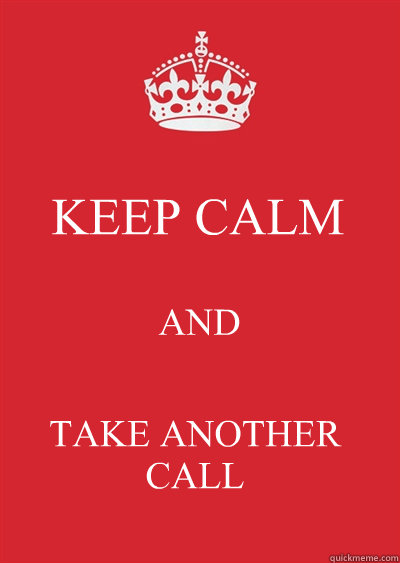 KEEP CALM AND TAKE ANOTHER 
CALL  Keep calm or gtfo