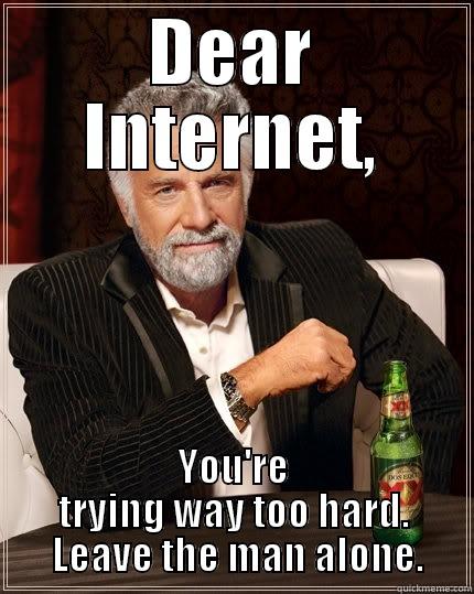 DEAR INTERNET, YOU'RE TRYING WAY TOO HARD.  LEAVE THE MAN ALONE. The Most Interesting Man In The World
