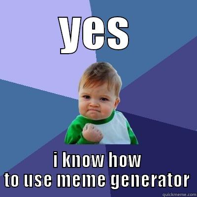 YES I KNOW HOW TO USE MEME GENERATOR Success Kid