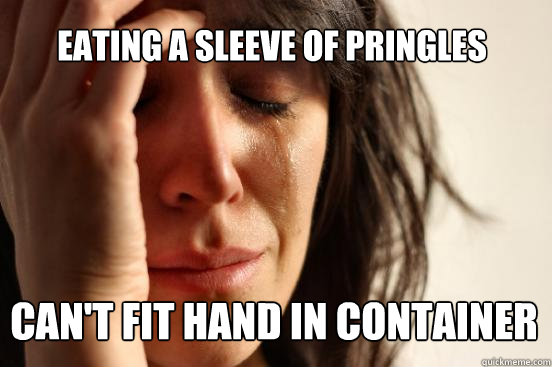 eating a sleeve of pringles Can't fit hand in container - eating a sleeve of pringles Can't fit hand in container  First World Problems