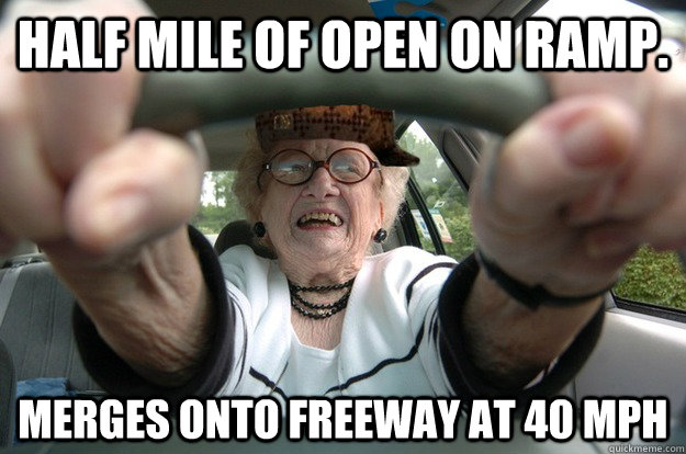 Half mile of open on ramp.  Merges onto freeway at 40 MPH  Scumbag Old Lady Driver