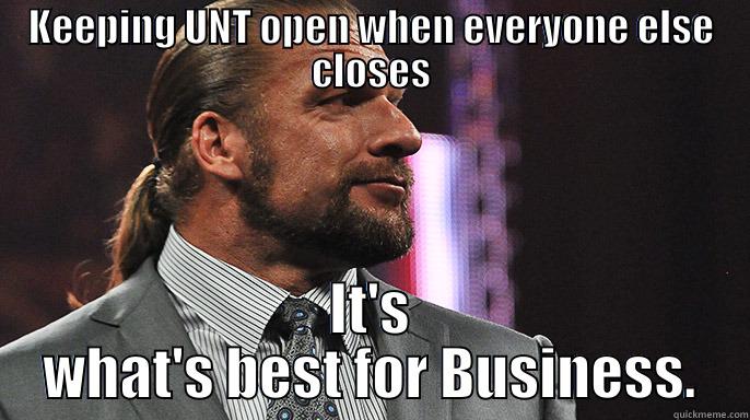 UNT HHH meme - KEEPING UNT OPEN WHEN EVERYONE ELSE CLOSES IT'S WHAT'S BEST FOR BUSINESS. Misc