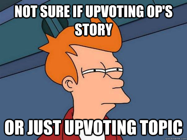 Not sure if upvoting OP's story Or just upvoting topic - Not sure if upvoting OP's story Or just upvoting topic  Futurama Fry