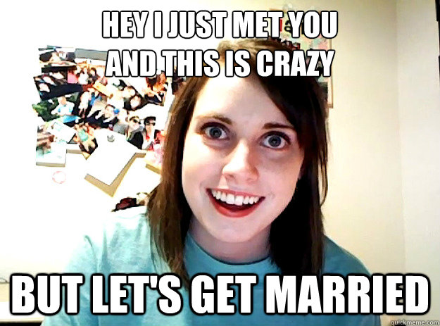 Hey I just met you
and this is crazy
 but let's get married  crazy girlfriend