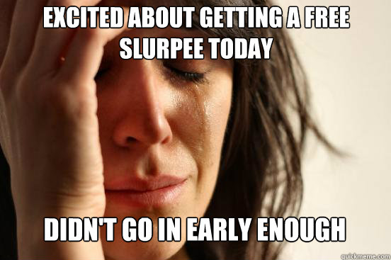 EXCITED ABOUT GETTING A FREE SLURPEE TODAY DIDN'T GO IN EARLY ENOUGH Caption 3 goes here  First World Problems