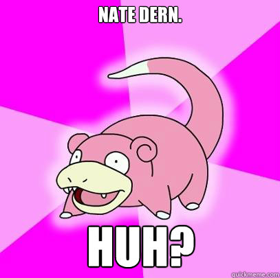 Nate Dern. Huh?  Slowpoke