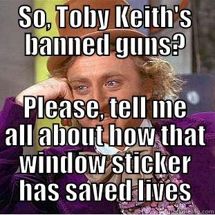 SO, TOBY KEITH'S BANNED GUNS? PLEASE, TELL ME ALL ABOUT HOW THAT WINDOW STICKER HAS SAVED LIVES Condescending Wonka