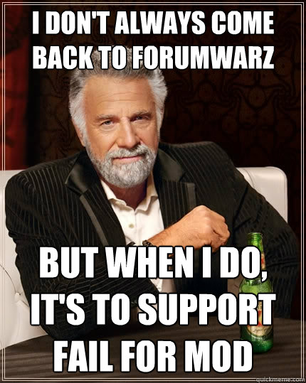 I don't always come back to forumwarz But when i do, It's to support FAIL for mod  The Most Interesting Man In The World