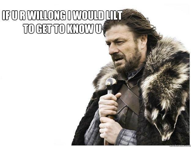 If u r willong I would lilt to get to know u  Imminent Ned