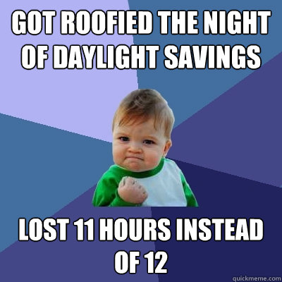 Got roofied the night of daylight savings lost 11 hours instead of 12 - Got roofied the night of daylight savings lost 11 hours instead of 12  Success Kid