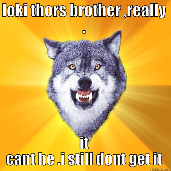 i still dont get it  - LOKI THORS BROTHER ,REALLY . IT CANT BE .I STILL DONT GET IT Courage Wolf