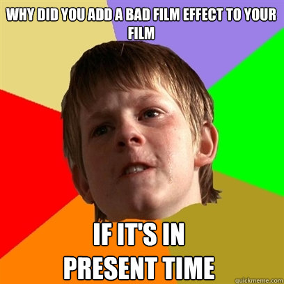 Why did you add a bad film effect to your film if it's in 
present time  Angry School Boy