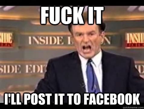 Fuck it I'll post it to facebook - Fuck it I'll post it to facebook  Bill OReilly Fuck It