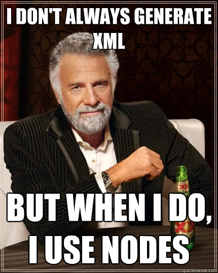 I don't always generate xml but when I do, I use nodes  The Most Interesting Man In The World