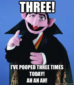 Three! I've pooped three times today!
Ah Ah AH!  the count