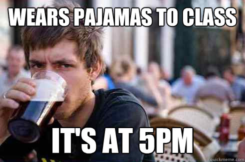WEARS PAJAMAS TO CLASS IT'S AT 5PM  Lazy College Senior