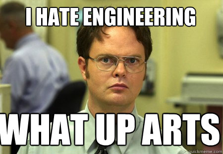 I hate Engineering what up arts  Schrute