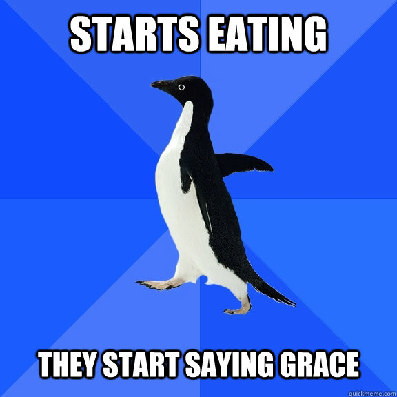 Starts eating They start saying grace - Starts eating They start saying grace  Socially Awkward Penguin